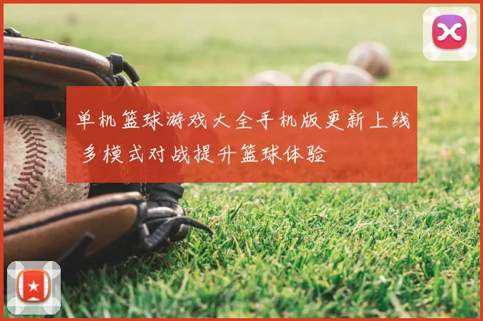 单机篮球游戏大全手机版更新上线 多模式对战提升篮球体验