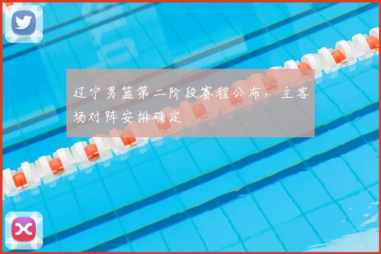 辽宁男篮第二阶段赛程公布,主客场对阵安排确定