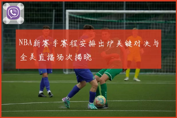 NBA新赛季赛程安排出炉关键对决与全美直播场次揭晓