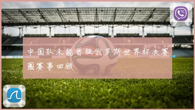 中国队未能晋级俄罗斯世界杯决赛圈赛事回顾