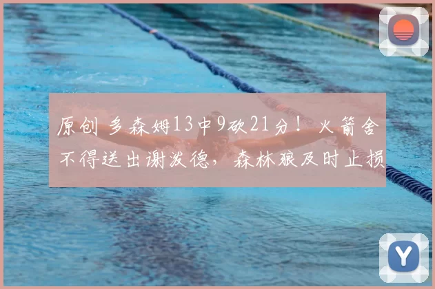 原创 多森姆13中9砍21分!火箭舍不得送出谢泼德,森林狼及时止损