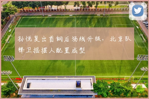 孙悦复出首钢后场线升级，北京队锋卫摇摆人配置成型