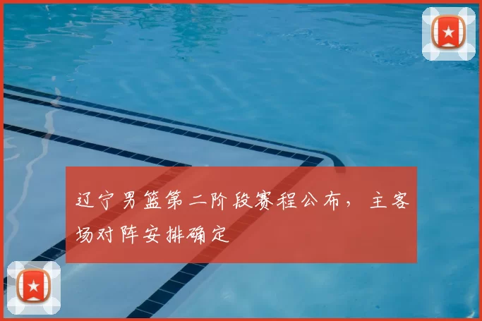 辽宁男篮第二阶段赛程公布,主客场对阵安排确定