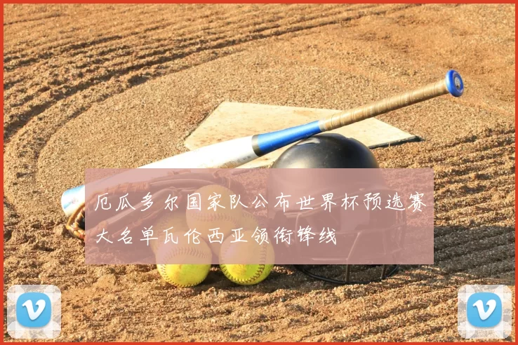 厄瓜多尔国家队公布世界杯预选赛大名单瓦伦西亚领衔锋线