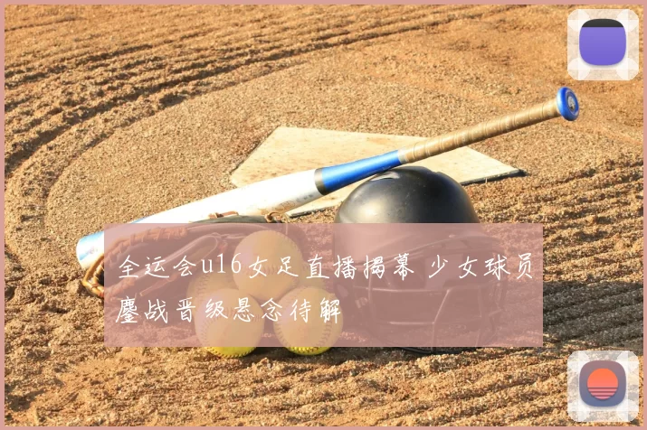 全运会u16女足直播揭幕 少女球员鏖战晋级悬念待解