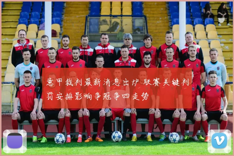 意甲裁判最新消息出炉 联赛关键判罚安排影响争冠争四走势