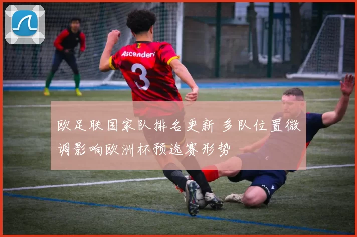 欧足联国家队排名更新 多队位置微调影响欧洲杯预选赛形势
