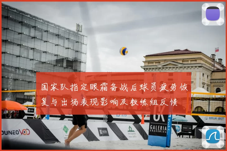 国家队指定眼霜备战后球员疲劳恢复与出场表现影响及教练组反馈