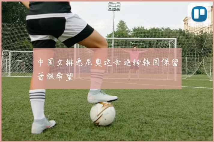 中国女排悉尼奥运会逆转韩国保留晋级希望