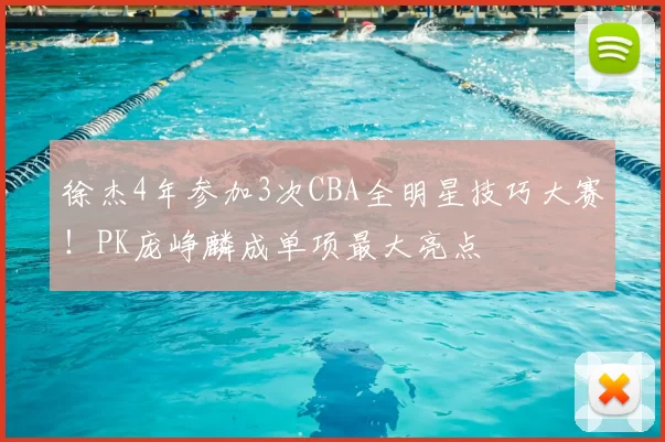 徐杰4年参加3次CBA全明星技巧大赛!PK庞峥麟成单项最大亮点