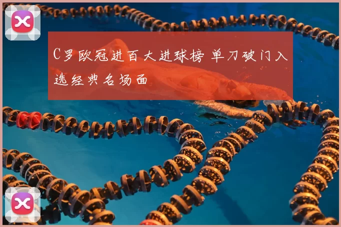 C罗欧冠进百大进球榜 单刀破门入选经典名场面
