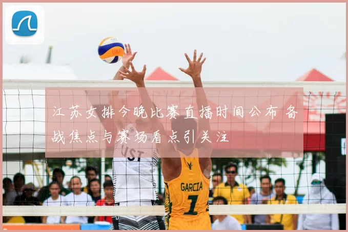 江苏女排今晚比赛直播时间公布 备战焦点与赛场看点引关注
