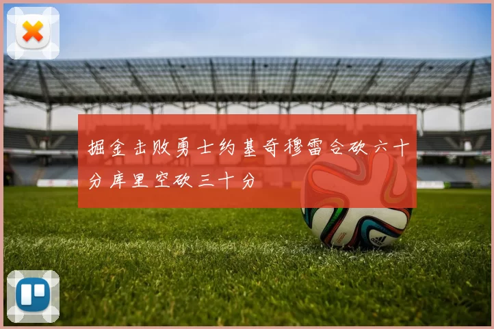 掘金击败勇士约基奇穆雷合砍六十分库里空砍三十分