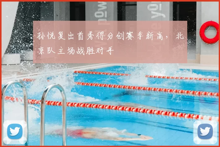 孙悦复出首秀得分创赛季新高,北京队主场战胜对手