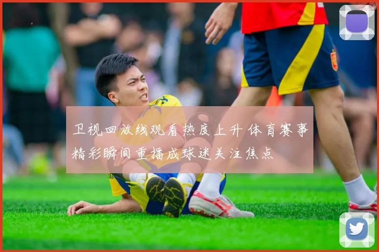 卫视回放线观看热度上升 体育赛事精彩瞬间重播成球迷关注焦点