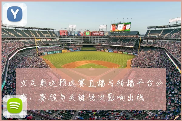 女足奥运预选赛直播与转播平台公布,赛程与关键场次影响出线