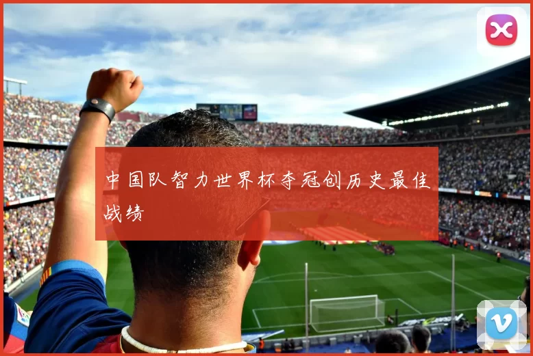 中国队智力世界杯夺冠创历史最佳战绩