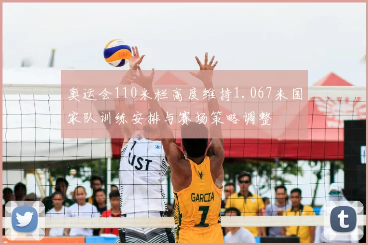 奥运会110米栏高度维持1.067米国家队训练安排与赛场策略调整
