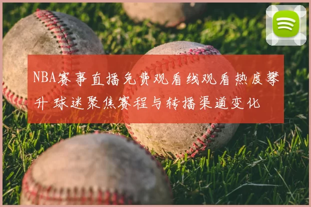 NBA赛事直播免费观看线观看热度攀升 球迷聚焦赛程与转播渠道变化