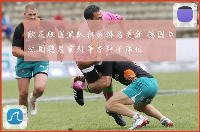 欧足联国家队积分排名更新 德国与法国稳居前列争夺种子席位