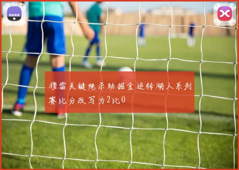 穆雷关键绝杀助掘金逆转湖人系列赛比分改写为2比0