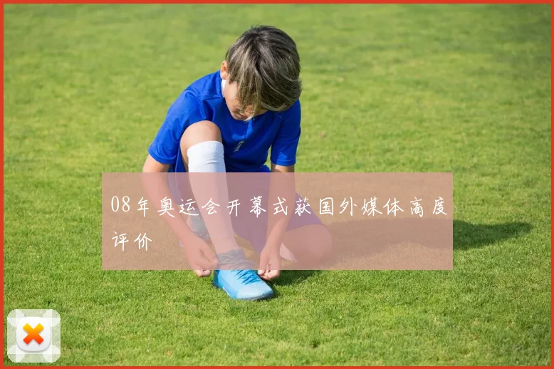 08年奥运会开幕式获国外媒体高度评价