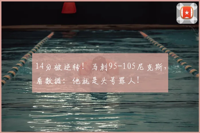 14分被逆转！马刺95-105尼克斯，看数据：他就是头号罪人！