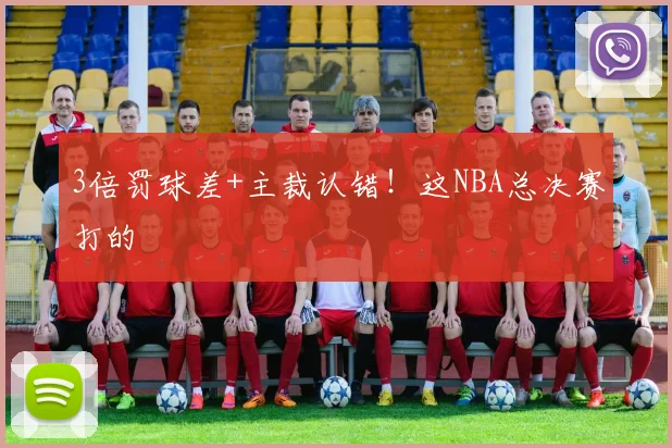 3倍罚球差+主裁认错！这NBA总决赛打的