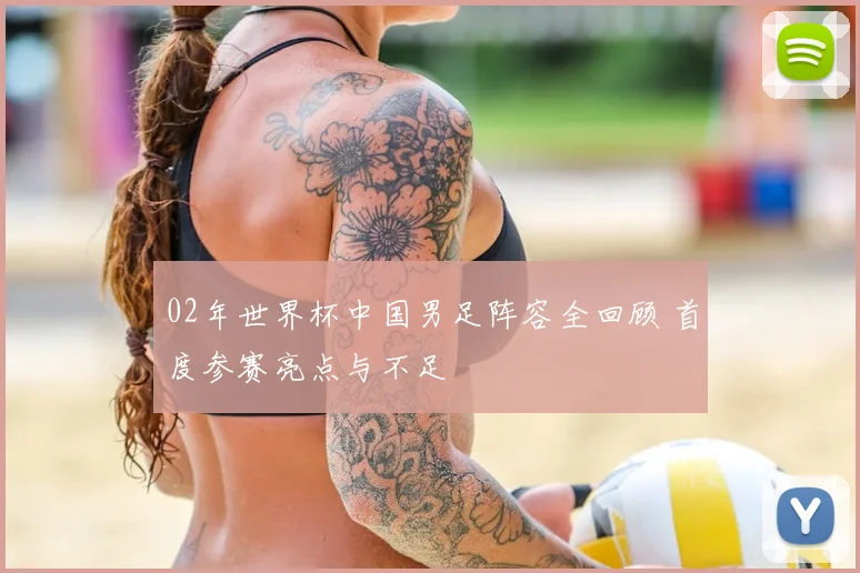 02年世界杯中国男足阵容全回顾 首度参赛亮点与不足