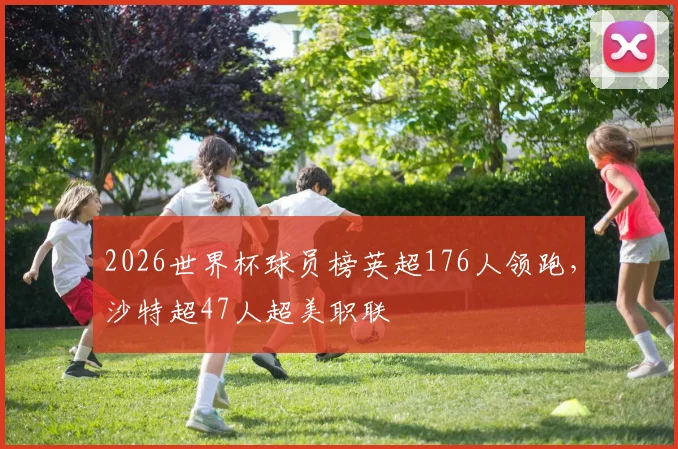2026世界杯球员榜英超176人领跑，沙特超47人超美职联