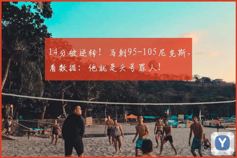 14分被逆转！马刺95-105尼克斯，看数据：他就是头号罪人！