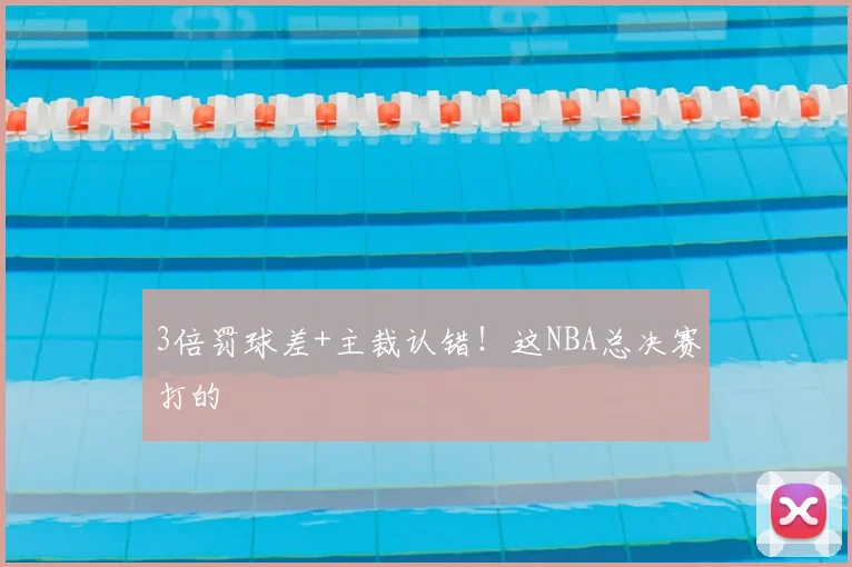 3倍罚球差+主裁认错！这NBA总决赛打的