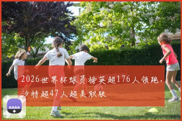 2026世界杯球员榜英超176人领跑，沙特超47人超美职联