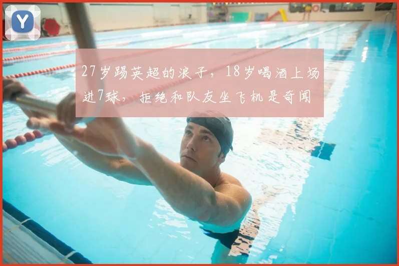 27岁踢英超的浪子，18岁喝酒上场进7球，拒绝和队友坐飞机是奇闻