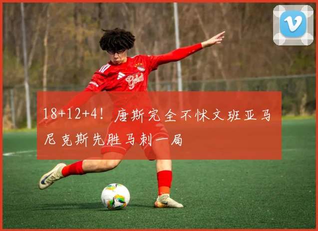 18+12+4！唐斯完全不怵文班亚马 尼克斯先胜马刺一局
