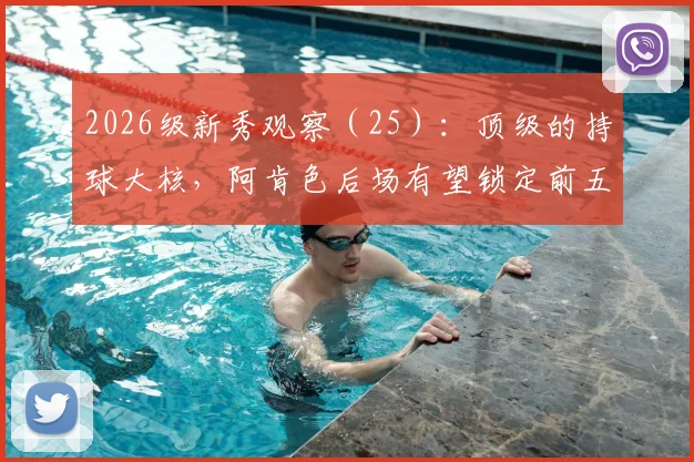 2026级新秀观察(25):顶级的持球大核,阿肯色后场有望锁定前五