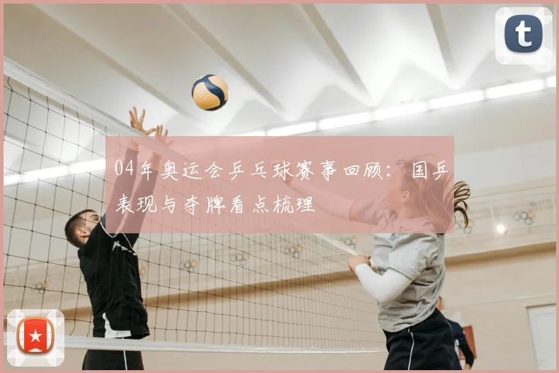 04年奥运会乒乓球赛事回顾:国乒表现与夺牌看点梳理